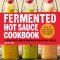 Fermented Hot Sauce Cookbook: A Step-By-Step Guide to Making Hot Sauce from Scratch