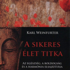 A sikeres élet titka - Az egészség, a boldogság és a harmónia elsajátítása - Az egészség, a boldogság és a harmónia elsajátítása - Karl Weinfurter