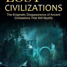 Lost Civilizations: Investigations Into the Lost Civilizations of Lemuria (The Enigmatic Disappearance of Ancient Civilizations That Still