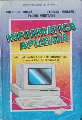 INFORMATICA APLICATA. MANUAL PENTRU LICEELE DE INFORMATICA, CLASA A XI-A, ALTERNATIVA A-G. MUSCA, F. MORARU, F. foto