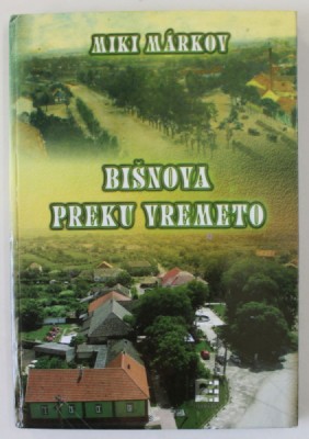 BISNOVA PREKU VREMETO de MIKI MARKOV , MONOGRAFIA COMUNEI BISNOVA , BANAT SI ISTRORIA BULGARILOR BANATENI , TEXT IN LIMBA BULGARA , 2013 foto