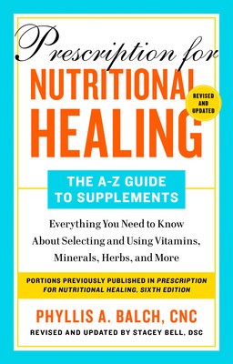 Prescription for Nutritional Healing: The A-Z Guide to Supplements, 6th Edition: Everything You Need to Know about Selecting and Using Vitamins, Miner