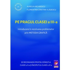 Pe pragul clasei a III-a. Introducere in rezolvarea problemelor prin metoda grafica &ndash; Aurelia Arghirescu, Florentina Cristina Vladescu