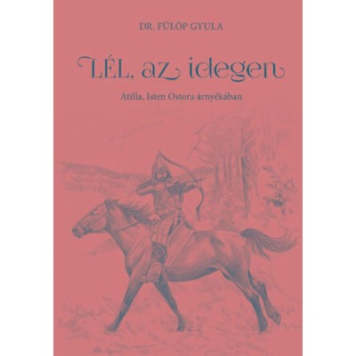 L&amp;eacute;l, az idegen - Atilla, Isten Ostora &amp;aacute;rny&amp;eacute;k&amp;aacute;ban - Dr. F&amp;uuml;l&amp;ouml;p Gyula foto