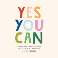 Yes, You Can!: A Glass-Half-Full Companion for Life's Everyday Joys and Obstacles