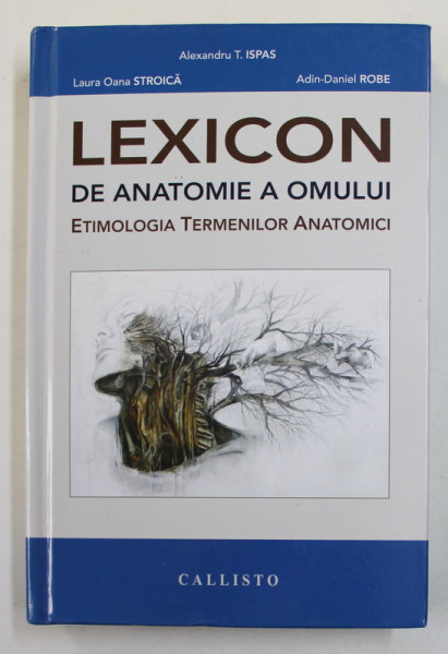 LEXICON DE ANATOME A OMULUI - ETIMOLOGIA TERMENILOR ANATOMICI de ALEXANDRU T. ISPAS...ADIN - DANIEL ROBE , 2016