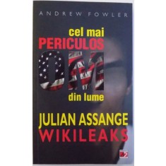 CEL MAI PERICULOS OM DIN LUME : JULIAN ASSANGE WIKILEAKS de ANREW FOWLER , 2011