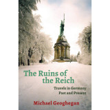 The Ruins of the Reich - Travels in Germany Past and Present - Michael Geoghegan, 2020