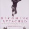 Becoming Attached: First Relationships and How They Shape Our Capacity to Love