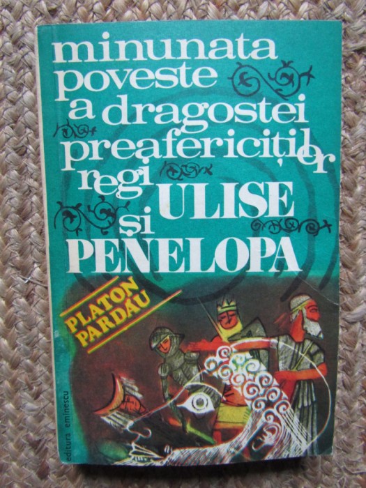 Minunata poveste a dragostei prafericitilor regi Ulise si Penelopa-Platon Pardau