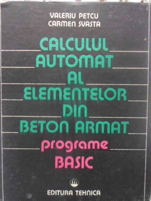 CALCULUL AUTOMAT AL ELEMENTELOR DIN BETON ARMAT. PROGRAME BASIC-V. PETCU, CARMEN SVASTA foto