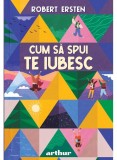 Cumpara ieftin Cum Sa Spui Te Iubesc, Robert Ersten - Editura Art