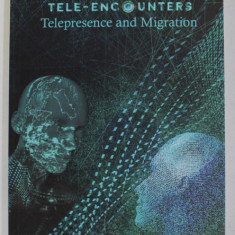TELE - ENCOUNTERS TELEPRESENCE AND MIGRATION , edited by MARINA HANGANU , 2019