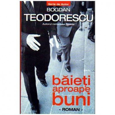 Bogdan Teodorescu - Baietii aproape buni - Roman - 108716 foto