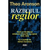 Razboiul regilor. Gloria si decaderea sistemului monarhic european, 1910-1918 - Theo Aronson