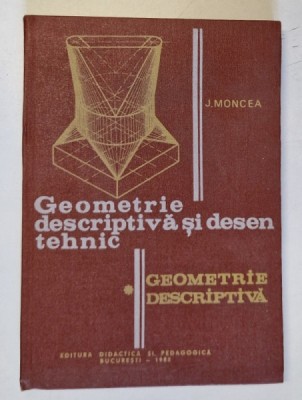 GEOMETRIE DESCRIPTIVA SI DESEN TEHNIC,PARTEA INTAI-JEAN MONCEA,BUC.1982 foto