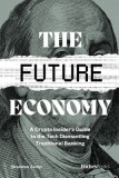 The Future Economy: A Crypto Insider&#039;s Guide to the Tech Dismantling Traditional Banking