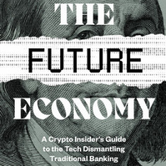 The Future Economy: A Crypto Insider's Guide to the Tech Dismantling Traditional Banking