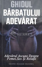 Ghidul bărbatului adevărat. Adevărul Ascuns Despre Femei , Sex Şi Relaţii (cu semnătura autorului) - SILVIU - IULIAN HUIDES ($L188)