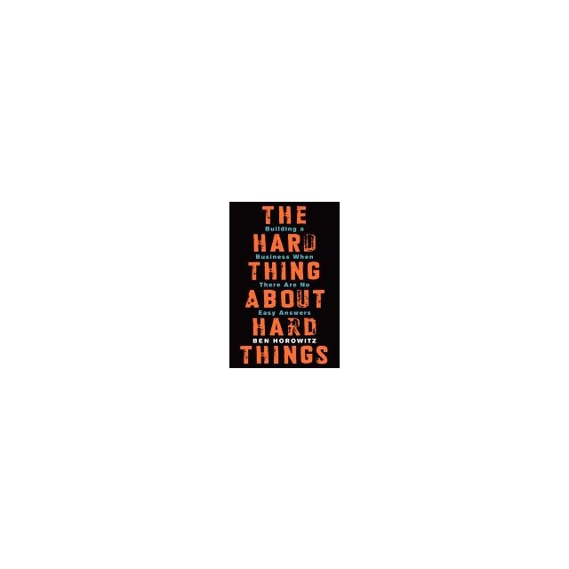 The Hard Thing about Hard Things: Building a Business When There Are No Easy Answers