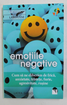 EMOTIILE NEGATIVE - CUM SA NE ELIBERAM DE FRICA , ANXIETATE , TRISTETE , FURIE , AGRESIVITATE , RUSINE de LATIFA GALLO , 2020 foto