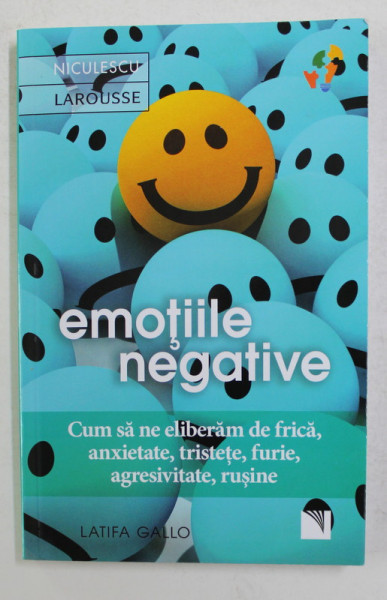 EMOTIILE NEGATIVE - CUM SA NE ELIBERAM DE FRICA , ANXIETATE , TRISTETE , FURIE , AGRESIVITATE , RUSINE de LATIFA GALLO , 2020