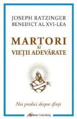 Martori ai vietii adevarate. Noi predici despre sfinti - Joseph Ratzinger (Benedict al XVI-lea)