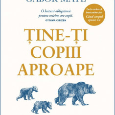 Tine-Ti Copiii Aproape, Gabor Mate, Gordon Neufeld - Editura Curtea Veche