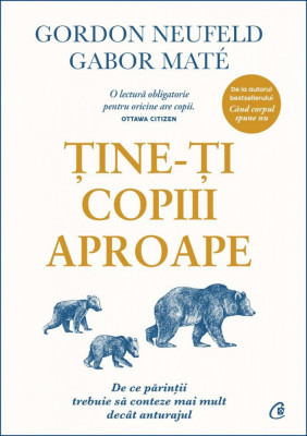 Tine-Ti Copiii Aproape, Gabor Mate, Gordon Neufeld - Editura Curtea Veche foto