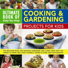 Ultimate Book of Step-By-Step Cooking & Gardening Projects for Kids: The Best-Ever Book for Budding Gardeners and Super Chefs with 300 Things to Grow