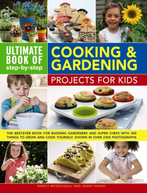 Ultimate Book of Step-By-Step Cooking &amp; Gardening Projects for Kids: The Best-Ever Book for Budding Gardeners and Super Chefs with 300 Things to Grow