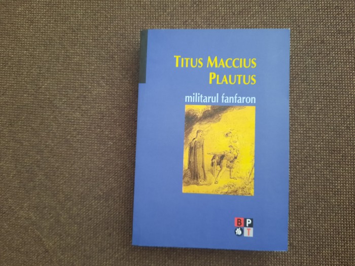 Titus Maccius Plautus - Militarul fanfaron BPT SERIE NOUA