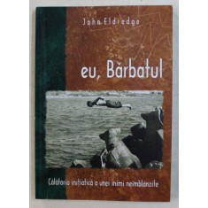 EU , BARBATUL - CALATORIA INITIATICA A UNEI INIMI NEIMBLANZITE de JOHN ELDREDGE , 2004