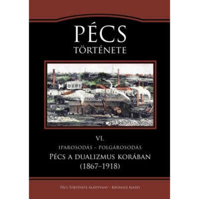 P&amp;eacute;cs t&amp;ouml;rt&amp;eacute;nete VI. - Iparosod&amp;aacute;s - polg&amp;aacute;rosod&amp;aacute;s. P&amp;eacute;cs a dualizmus kor&amp;aacute;ban (1867-1918) foto
