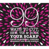 99 Ways to Cut, Sew, Tie &amp; Rock Your Scarf