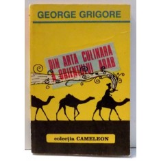 DIN ARTA CULINARA A ORIENTULUI ARAB de GEORGE GRIGORE , 1991