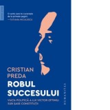 Robul succesului. Viata politica a lui Victor Eftimiu sub sase constitutii - Cristian Preda