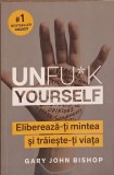 UNFU*K YOURSELF. ELIBEREAZA-TI MINTEA SI TRAIESTE-TI VIATA-GARY JOHN BISHOP-239857