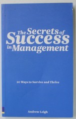 THE SECRETS OF SUCCESS IN MANAGEMENT , 20 WAYS TO SURVIVE AND THRIVE by ANDREW LEIGH , 2009