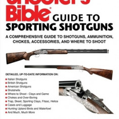 Shooter's Bible Guide to Shotgunning: A Comprehensive Guide to Shotguns, Ammunition, Chokes, Accessories, and Where to Shoot