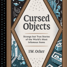 Cursed Objects: Strange But True Stories of the World's Most Infamous Items