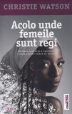 Christie Watson - Acolo unde femeile sunt regi