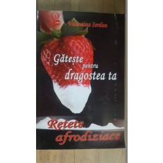 Gateste pentru dragostea ta. Retete afrodiziace- Valentina Iordan