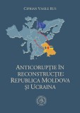 Carti Istorie Contemporana: Anticoruptie Republica Moldova si Ucraina, Integrare UE