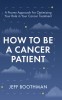 How To Be A Cancer Patient: A Proven approach for Optimizing Your Role in Your Cancer Treatment