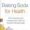 Baking Soda for Health: 100 Amazing and Unexpected Uses for Sodium Bicarbonate