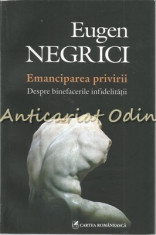 Emanciparea Privirii. Despre Binefacerile Infidelitatii - Eugen Negrici foto