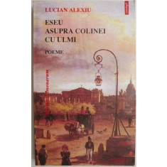 Eseu asupra colinei cu ulmi (Poeme) &ndash; Lucian Alexiu