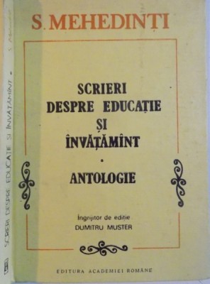 SCRIERI DESPRE EDUCATIE SI INVATAMANT, ANTOLOGIE de S. MEHEDINTI, INGIRJITOR de EDITIE DUMITRU MUSTER, 1992 foto