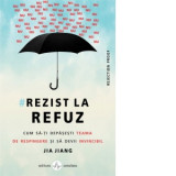 #Rezist la refuz. Cum sa-ti depasesti teama de respingere si sa devii invincibil - Jia Jang